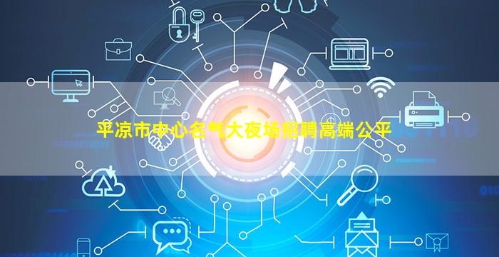 平凉市中心名气大夜场招聘高端公平