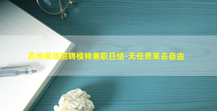 苏州夜场招聘模特兼职日结-无任务来去自由